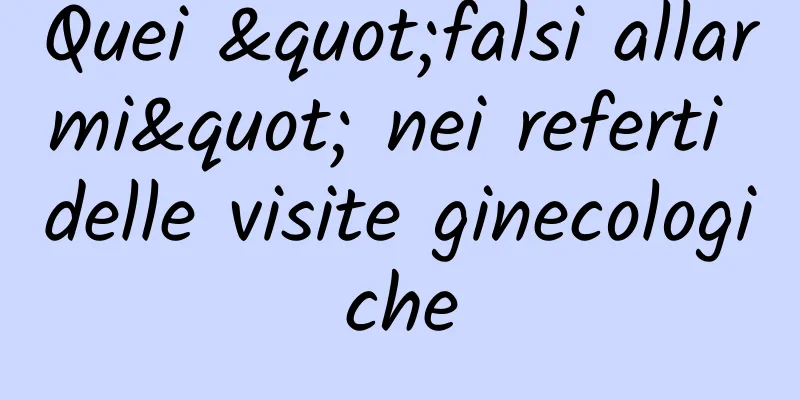 Quei "falsi allarmi" nei referti delle visite ginecologiche
