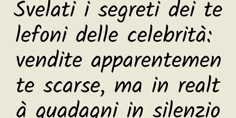 Svelati i segreti dei telefoni delle celebrità: vendite apparentemente scarse, ma in realtà guadagni in silenzio