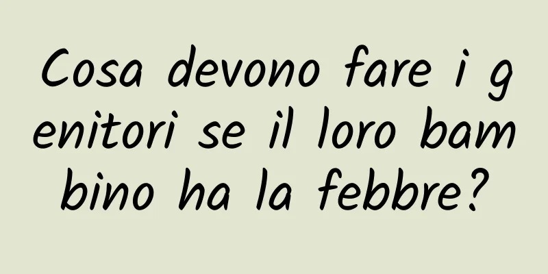 Cosa devono fare i genitori se il loro bambino ha la febbre?
