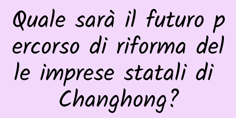 Quale sarà il futuro percorso di riforma delle imprese statali di Changhong?