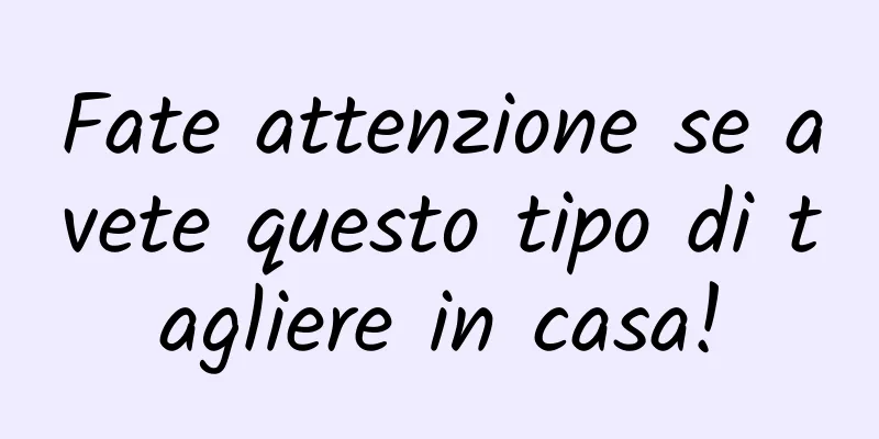 Fate attenzione se avete questo tipo di tagliere in casa!