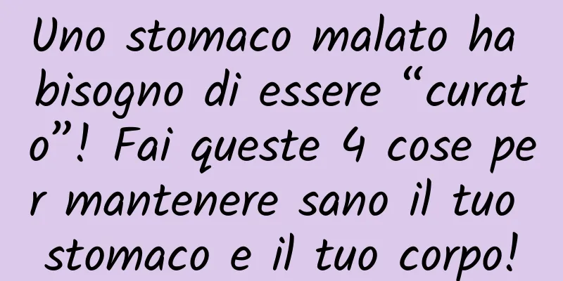Uno stomaco malato ha bisogno di essere “curato”! Fai queste 4 cose per mantenere sano il tuo stomaco e il tuo corpo!