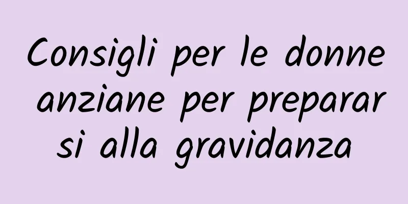 Consigli per le donne anziane per prepararsi alla gravidanza