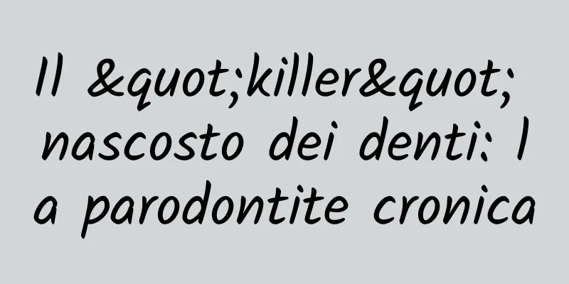 Il "killer" nascosto dei denti: la parodontite cronica