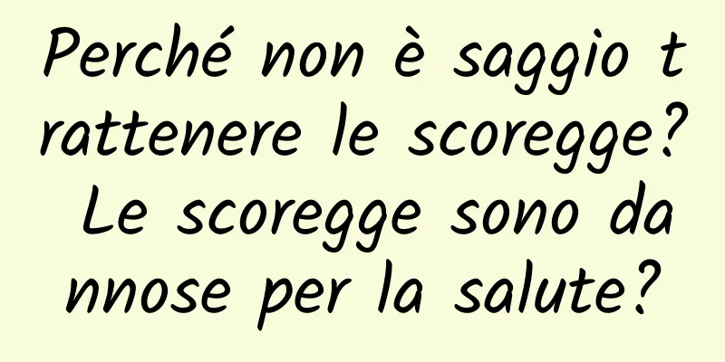 Perché non è saggio trattenere le scoregge? Le scoregge sono dannose per la salute?