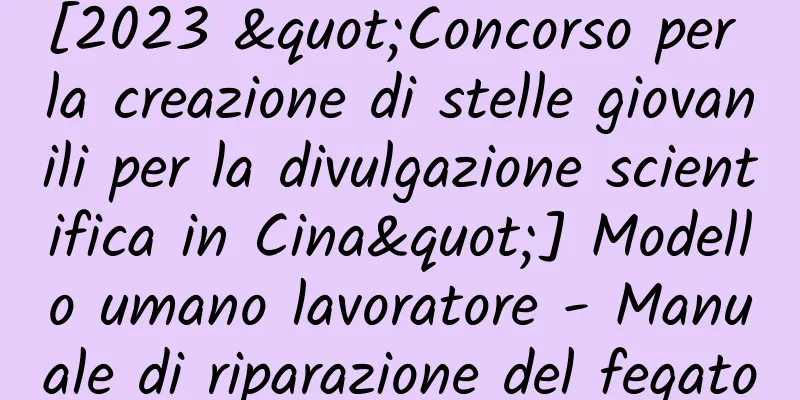 [2023 "Concorso per la creazione di stelle giovanili per la divulgazione scientifica in Cina"] Modello umano lavoratore - Manuale di riparazione del fegato