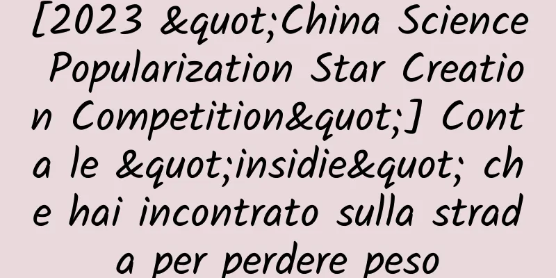 [2023 "China Science Popularization Star Creation Competition"] Conta le "insidie" che hai incontrato sulla strada per perdere peso