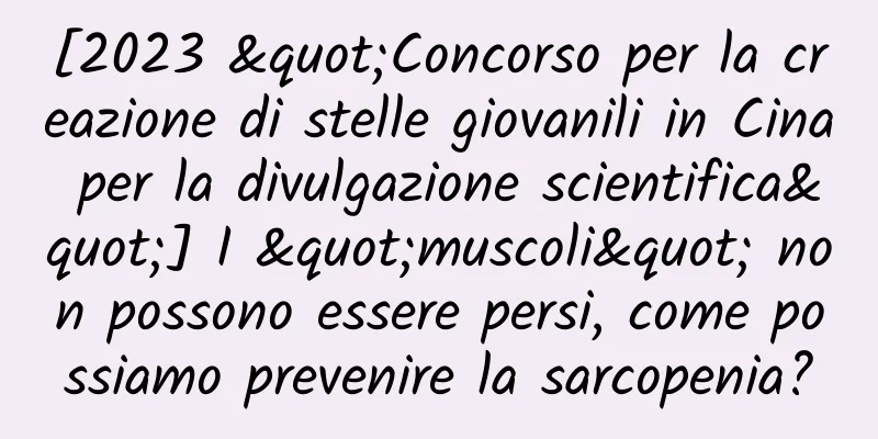 [2023 "Concorso per la creazione di stelle giovanili in Cina per la divulgazione scientifica"] I "muscoli" non possono essere persi, come possiamo prevenire la sarcopenia?