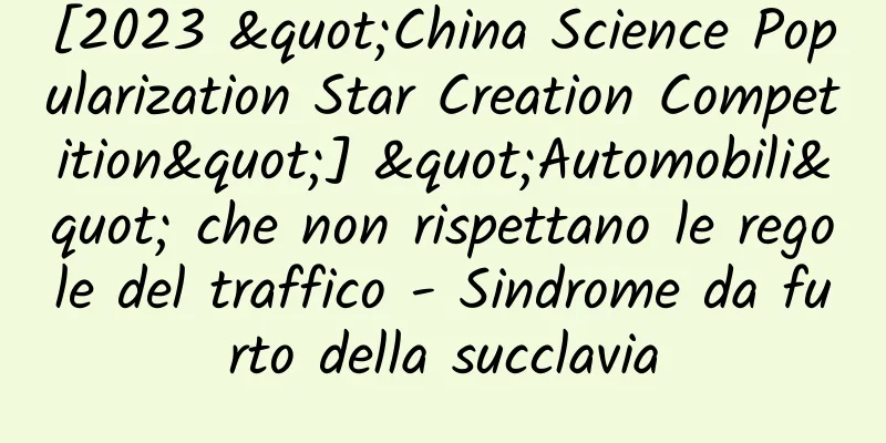 [2023 "China Science Popularization Star Creation Competition"] "Automobili" che non rispettano le regole del traffico - Sindrome da furto della succlavia