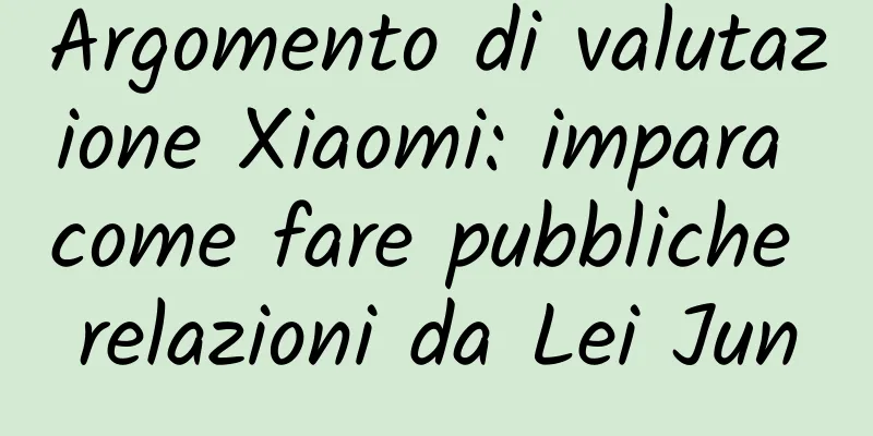 Argomento di valutazione Xiaomi: impara come fare pubbliche relazioni da Lei Jun