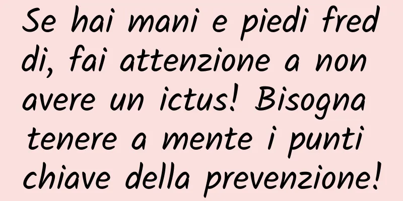Se hai mani e piedi freddi, fai attenzione a non avere un ictus! Bisogna tenere a mente i punti chiave della prevenzione!