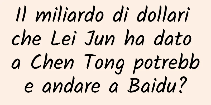 Il miliardo di dollari che Lei Jun ha dato a Chen Tong potrebbe andare a Baidu?