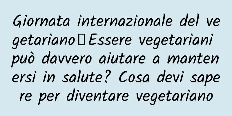 Giornata internazionale del vegetariano丨Essere vegetariani può davvero aiutare a mantenersi in salute? Cosa devi sapere per diventare vegetariano