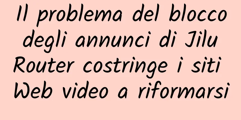 Il problema del blocco degli annunci di Jilu Router costringe i siti Web video a riformarsi