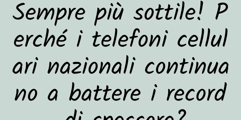 Sempre più sottile! Perché i telefoni cellulari nazionali continuano a battere i record di spessore?
