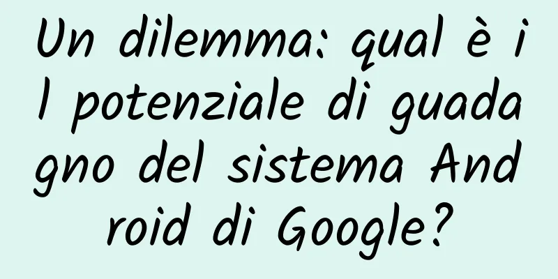 Un dilemma: qual è il potenziale di guadagno del sistema Android di Google?