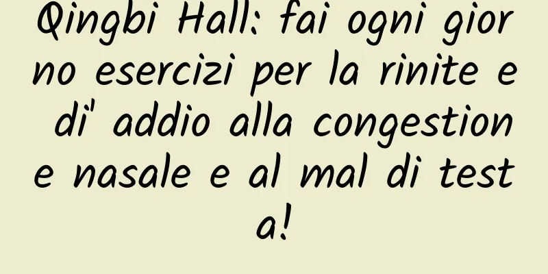 Qingbi Hall: fai ogni giorno esercizi per la rinite e di' addio alla congestione nasale e al mal di testa!