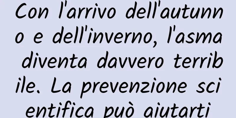 Con l'arrivo dell'autunno e dell'inverno, l'asma diventa davvero terribile. La prevenzione scientifica può aiutarti