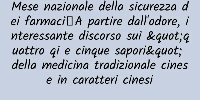 Mese nazionale della sicurezza dei farmaci丨A partire dall'odore, interessante discorso sui "quattro qi e cinque sapori" della medicina tradizionale cinese in caratteri cinesi