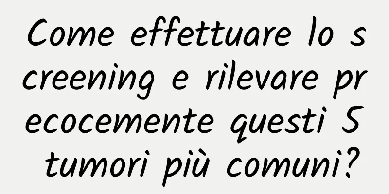 Come effettuare lo screening e rilevare precocemente questi 5 tumori più comuni?