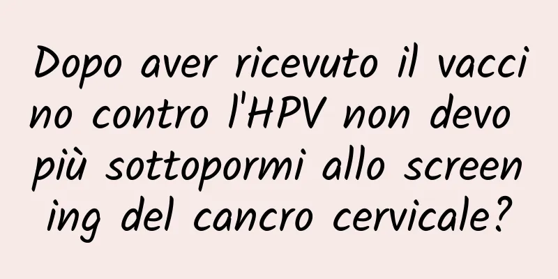 Dopo aver ricevuto il vaccino contro l'HPV non devo più sottopormi allo screening del cancro cervicale?