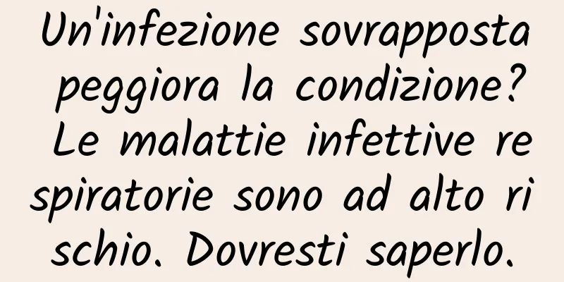 Un'infezione sovrapposta peggiora la condizione? Le malattie infettive respiratorie sono ad alto rischio. Dovresti saperlo.