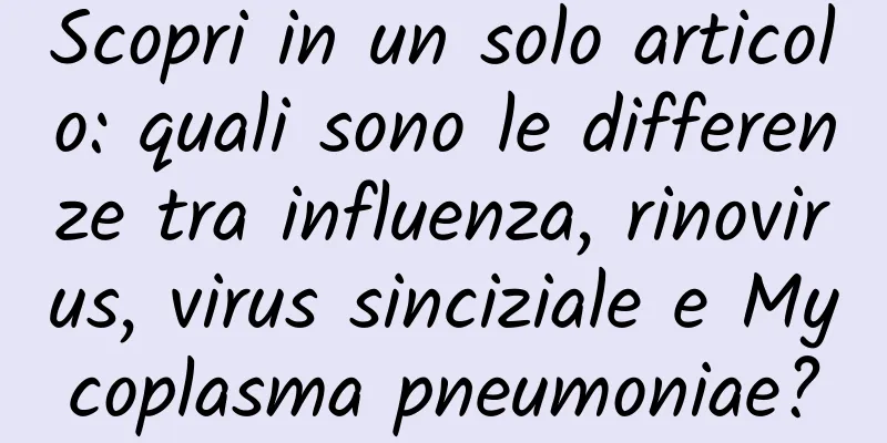 Scopri in un solo articolo: quali sono le differenze tra influenza, rinovirus, virus sinciziale e Mycoplasma pneumoniae?