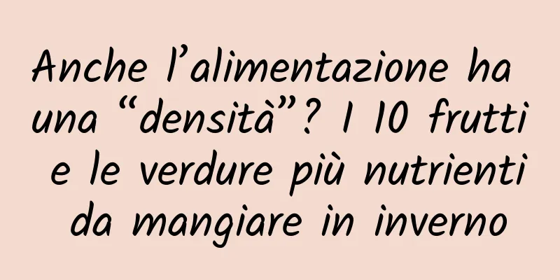 Anche l’alimentazione ha una “densità”? I 10 frutti e le verdure più nutrienti da mangiare in inverno