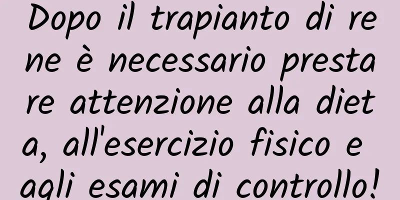 Dopo il trapianto di rene è necessario prestare attenzione alla dieta, all'esercizio fisico e agli esami di controllo!