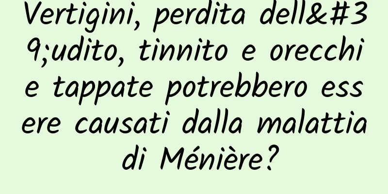 Vertigini, perdita dell'udito, tinnito e orecchie tappate potrebbero essere causati dalla malattia di Ménière?