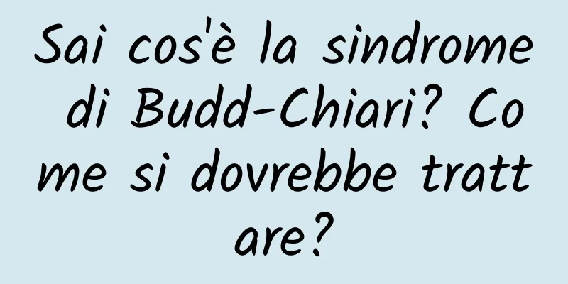 Sai cos'è la sindrome di Budd-Chiari? Come si dovrebbe trattare?
