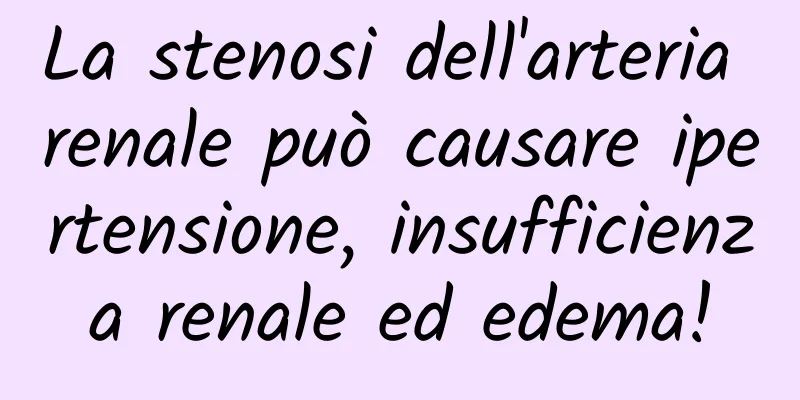 La stenosi dell'arteria renale può causare ipertensione, insufficienza renale ed edema!