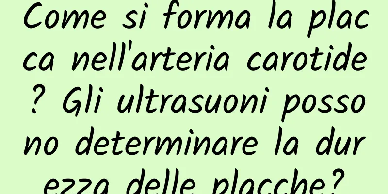 Come si forma la placca nell'arteria carotide? Gli ultrasuoni possono determinare la durezza delle placche?