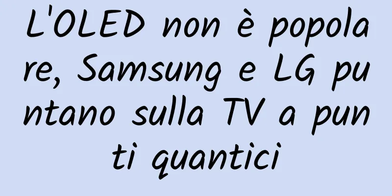 L'OLED non è popolare, Samsung e LG puntano sulla TV a punti quantici
