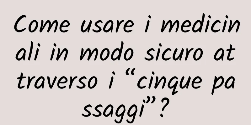 Come usare i medicinali in modo sicuro attraverso i “cinque passaggi”?