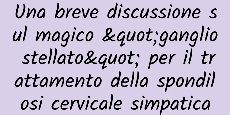 Una breve discussione sul magico "ganglio stellato" per il trattamento della spondilosi cervicale simpatica