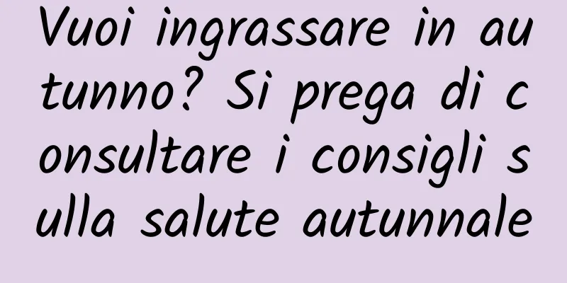 Vuoi ingrassare in autunno? Si prega di consultare i consigli sulla salute autunnale