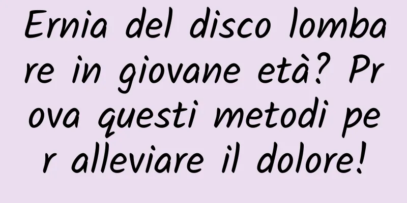 Ernia del disco lombare in giovane età? Prova questi metodi per alleviare il dolore!