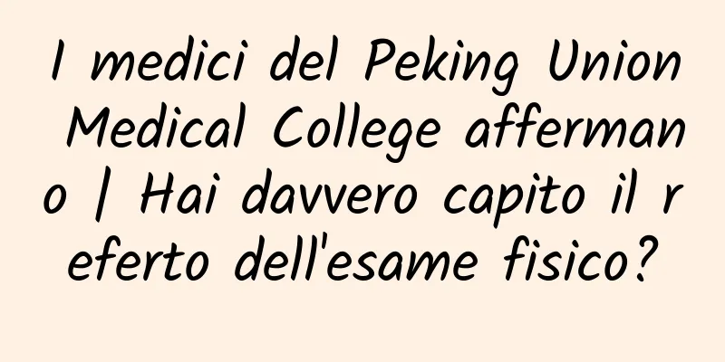 I medici del Peking Union Medical College affermano | Hai davvero capito il referto dell'esame fisico?