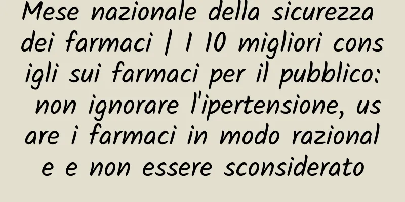 Mese nazionale della sicurezza dei farmaci | I 10 migliori consigli sui farmaci per il pubblico: non ignorare l'ipertensione, usare i farmaci in modo razionale e non essere sconsiderato