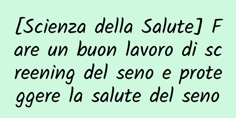 [Scienza della Salute] Fare un buon lavoro di screening del seno e proteggere la salute del seno