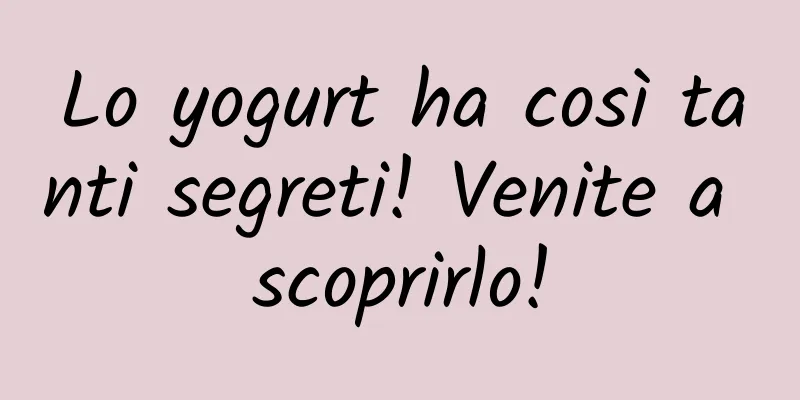 Lo yogurt ha così tanti segreti! Venite a scoprirlo!