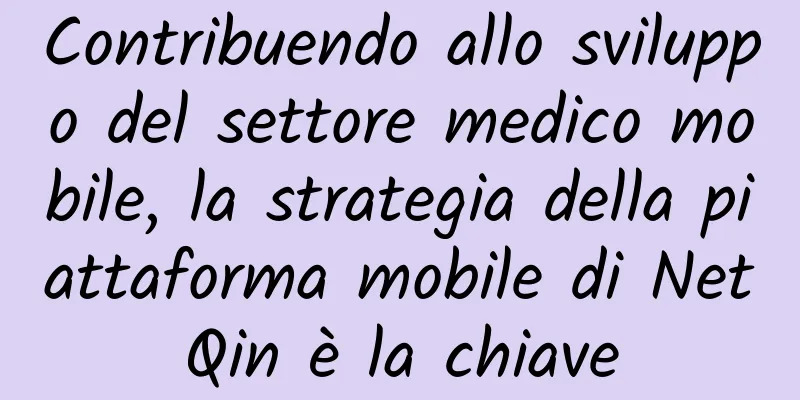 Contribuendo allo sviluppo del settore medico mobile, la strategia della piattaforma mobile di NetQin è la chiave