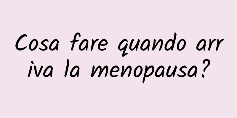 Cosa fare quando arriva la menopausa?