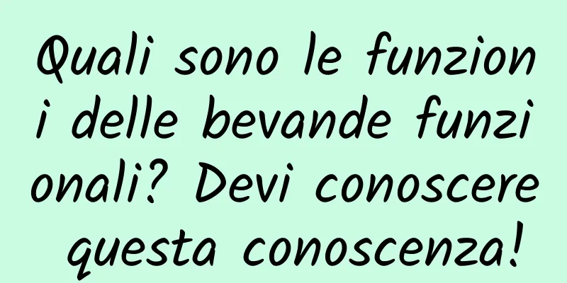 Quali sono le funzioni delle bevande funzionali? Devi conoscere questa conoscenza!