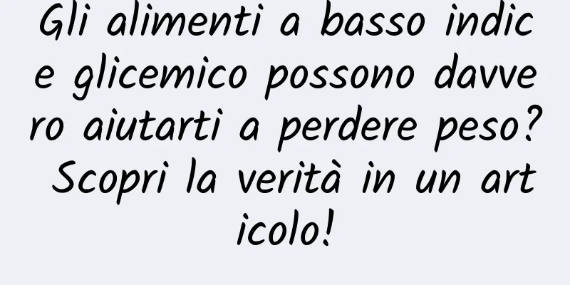 Gli alimenti a basso indice glicemico possono davvero aiutarti a perdere peso? Scopri la verità in un articolo!
