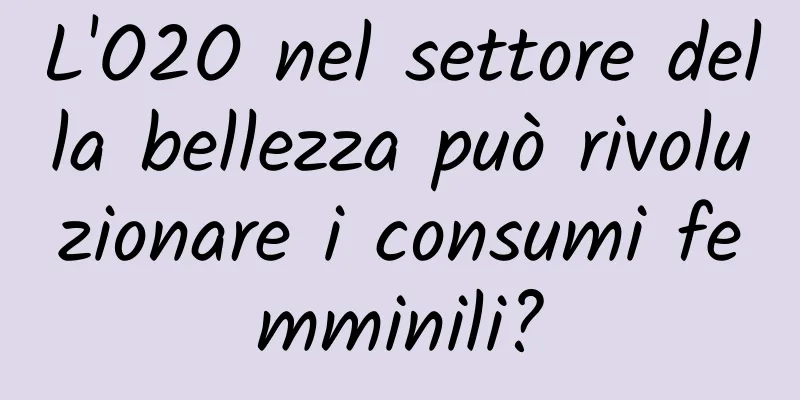 L'O2O nel settore della bellezza può rivoluzionare i consumi femminili?