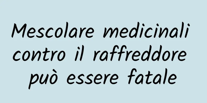 Mescolare medicinali contro il raffreddore può essere fatale
