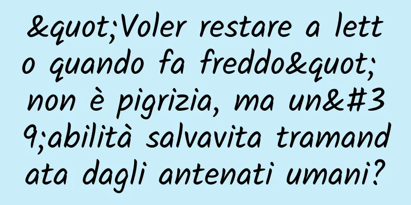 "Voler restare a letto quando fa freddo" non è pigrizia, ma un'abilità salvavita tramandata dagli antenati umani?