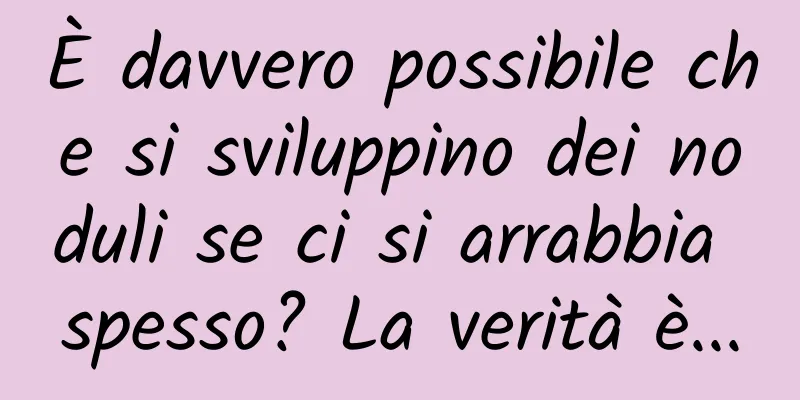 È davvero possibile che si sviluppino dei noduli se ci si arrabbia spesso? La verità è...
